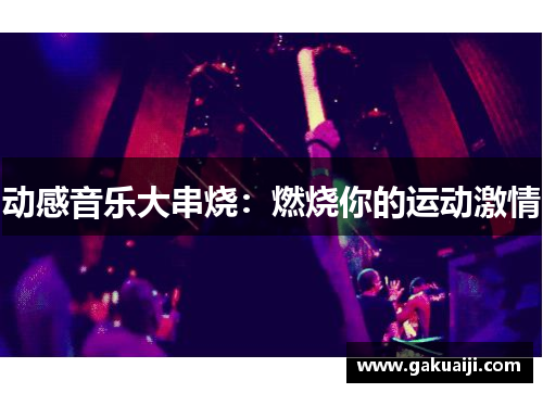 动感音乐大串烧：燃烧你的运动激情