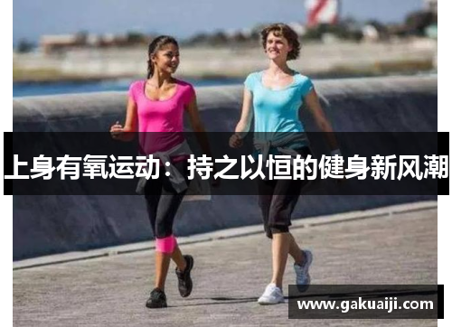 上身有氧运动：持之以恒的健身新风潮