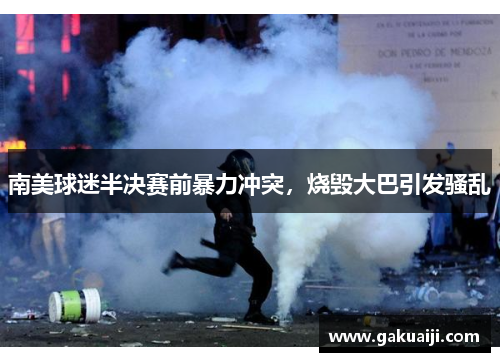 南美球迷半决赛前暴力冲突，烧毁大巴引发骚乱